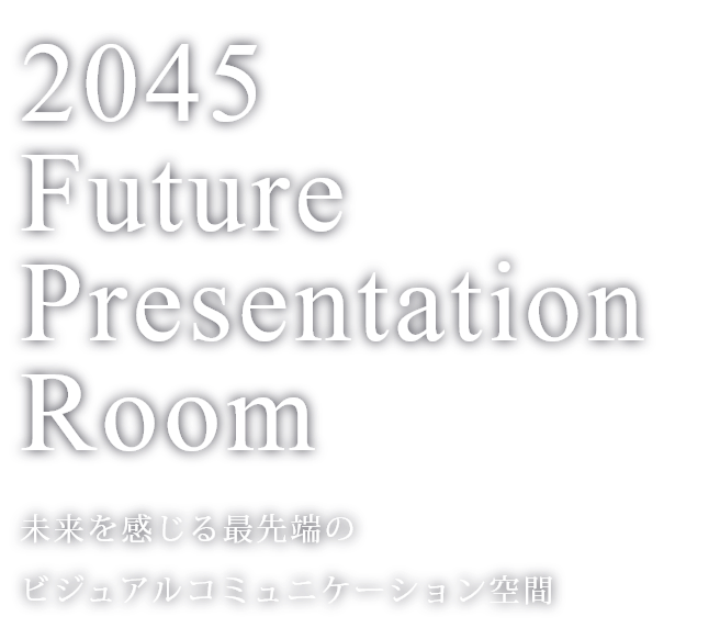 2045 Future Presentation Room 未来を感じる最先端のビジュアルコミュニケーション空間