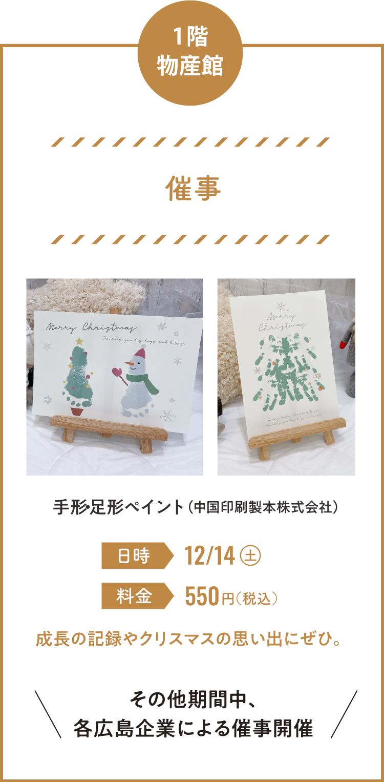 1階 物産館「催事」手形・足形ペイント（中国印刷製本株式会社）12月14日（土）550円（税込）成長の記録やクリスマスの思い出にぜひ。その他期間中、各広島企業による催事開催