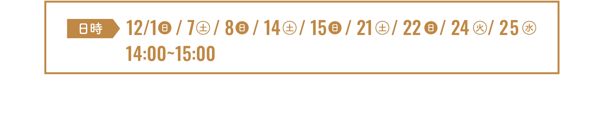 1（日）, 7（土）, 8（日）, 14（土）, 15（日）, 21（土）, 22（日）, 24（火）, 25（水）14:00～15:00