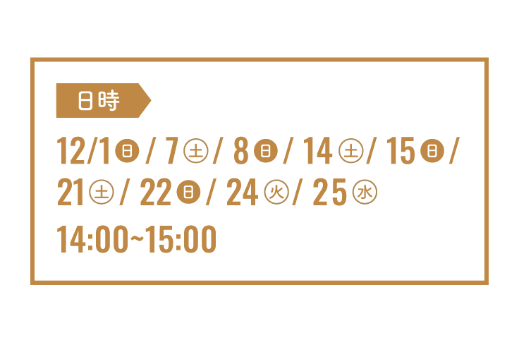 1（日）, 7（土）, 8（日）, 14（土）, 15（日）, 21（土）, 22（日）, 24（火）, 25（水）14:00～15:00